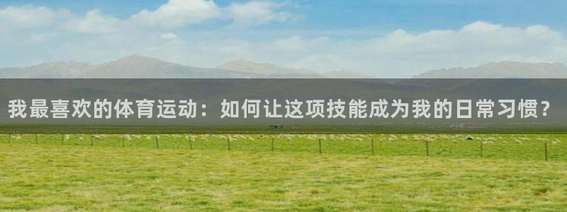 vsport体育官方正版app集团官网网址：我最喜欢