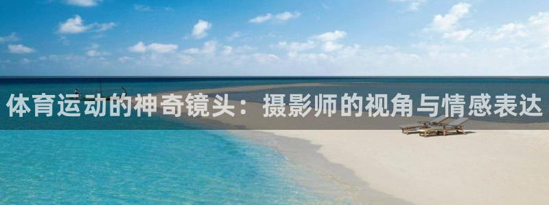 海南vsport体育官网下载：体育运动的神奇镜头：摄