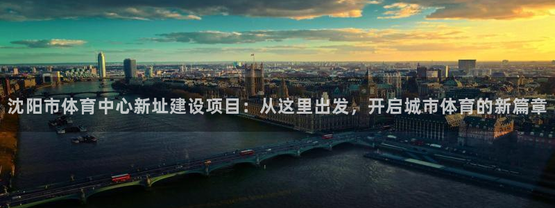 vsport体育官方正版app开户:沈阳市体育中心新址建设项