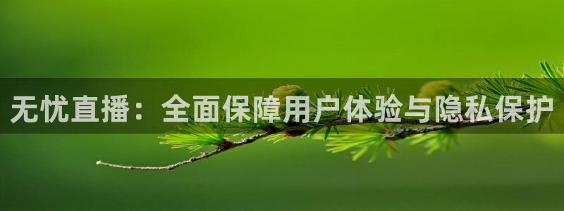 nba飞速直播：无忧直播：全面保障用户体验与隐私保护